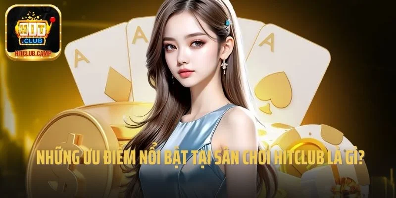 Những ưu điểm nổi bật tại sân chơi Hitclub là gì?