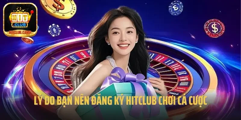 Lý do bạn nên đăng ký Hitclub chơi cá cược