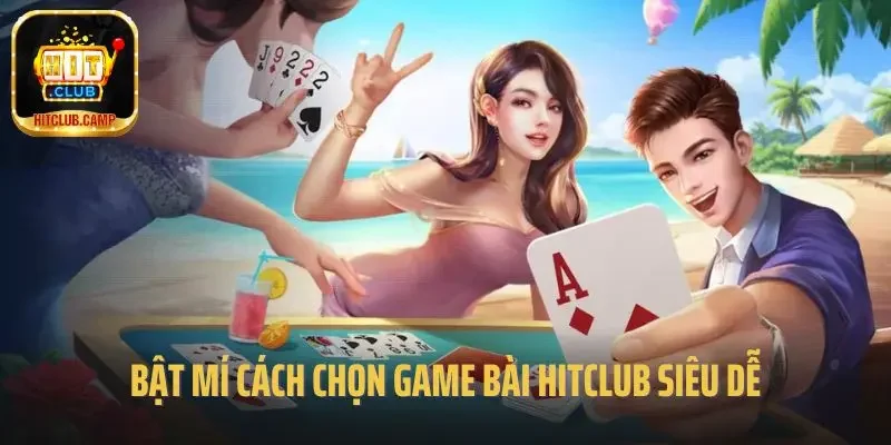 Bật mí cách chọn game bài Hitclub siêu dễ